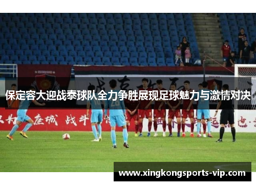 保定容大迎战泰球队全力争胜展现足球魅力与激情对决